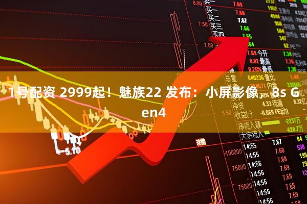 1号配资 2999起！魅族22 发布：小屏影像，8s Gen4