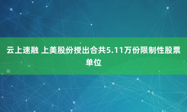 云上速融 上美股份授出合共5.11万份限制性股票单位