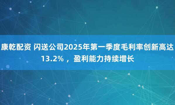 康乾配资 闪送公司2025年第一季度毛利率创新高达13.2% ，盈利能力持续增长