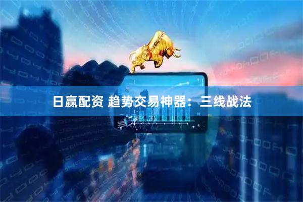 日赢配资 趋势交易神器：三线战法