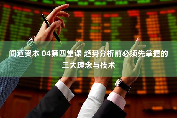 闻道资本 04第四堂课 趋势分析前必须先掌握的三大理念与技术