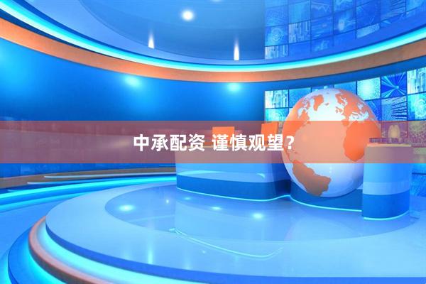 中承配资 谨慎观望？