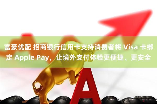 富豪优配 招商银行信用卡支持消费者将 Visa 卡绑定 Apple Pay，让境外支付体验更便捷、更安全
