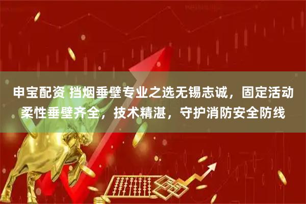 申宝配资 挡烟垂壁专业之选无锡志诚，固定活动柔性垂壁齐全，技术精湛，守护消防安全防线