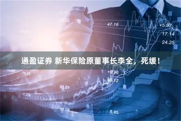 通盈证券 新华保险原董事长李全，死缓！