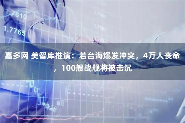 嘉多网 美智库推演：若台海爆发冲突，4万人丧命，100艘战舰将被击沉