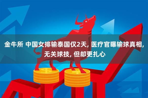 金牛所 中国女排输泰国仅2天, 医疗官曝输球真相, 无关球技, 但却更扎心